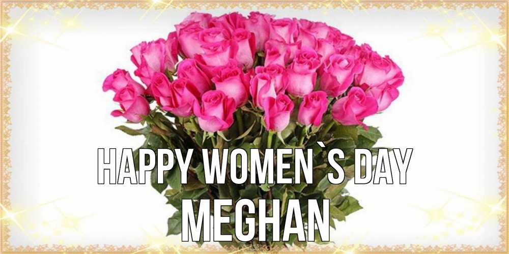 Greetings card с именем, Meghan happy women`s day красивые открытки в оригинальной обработке на международный женский день Greetings with text for free download 